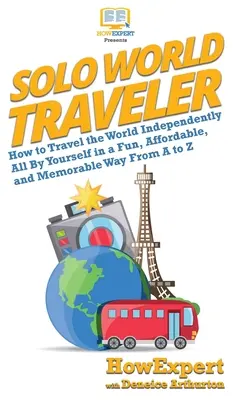 Solo World Traveler : Comment voyager de A à Z dans le monde de manière indépendante, amusante, abordable et mémorable. - Solo World Traveler: How to Travel the World Independently All By Yourself in a Fun, Affordable, and Memorable Way From A to Z