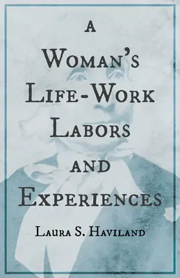 La vie professionnelle d'une femme - Travaux et expériences de Laura S. Haviland - A Woman's Life-Work - Labors and Experiences of Laura S. Haviland
