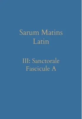Sarum Matins Latin III : Sanctorale Fascicule A - Sarum Matins Latin III: Sanctorale Fascicule A