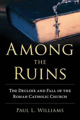 Parmi les ruines : Le déclin et la chute de l'Église catholique romaine - Among the Ruins: The Decline and Fall of the Roman Catholic Church