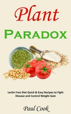 Paradoxe végétal : Recettes rapides et faciles pour lutter contre les maladies et contrôler la prise de poids - Plant Paradox: Lectin Free Diet Quick & Easy Recipes to Fight Disease and Control Weight Gain