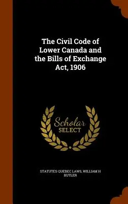 Le Code civil du Bas-Canada et la Loi sur les lettres de change, 1906 - The Civil Code of Lower Canada and the Bills of Exchange Act, 1906
