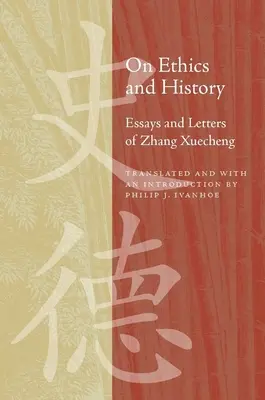 Éthique et histoire : Essais et lettres de Zhang Xuecheng - On Ethics and History: Essays and Letters of Zhang Xuecheng