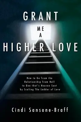 Accordez-moi un amour supérieur : Comment passer d'une relation infernale à une relation paradisiaque en gravissant l'échelle de l'amour. - Grant Me a Higher Love: How to Go from the Relationship from Hell to One That's Heaven Sent by Scaling the Ladder of Love