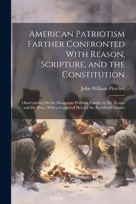 Le patriotisme américain confronté à la raison, à l'Écriture et à la Constitution : Observations sur la politique dangereuse enseignée par M. Evans, et - American Patriotism Farther Confronted With Reason, Scripture, and the Constitution: Observations On the Dangerous Politicks Taught by Mr. Evans, and