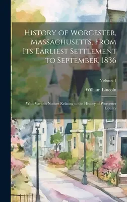 Histoire de Worcester, Massachusetts, depuis son premier établissement jusqu'en septembre 1836 ; avec diverses notices relatives à l'histoire du comté de Worcester. - History of Worcester, Massachusetts, From its Earliest Settlement to September, 1836; With Various Notices Relating to the History of Worcester County