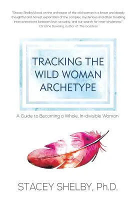 Suivre l'archétype de la femme sauvage : Un guide pour devenir une femme entière et indivisible - Tracking the Wild Woman Archetype: A Guide to Becoming a Whole, In-divisible Woman