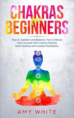 Chakras pour débutants : Comment réveiller et équilibrer vos chakras et vous guérir avec la guérison par les chakras, la guérison par le Reiki et la méditation guidée (Emp - Chakras For Beginners: How to Awaken and Balance Your Chakras and Heal Yourself with Chakra Healing, Reiki Healing and Guided Meditation (Emp