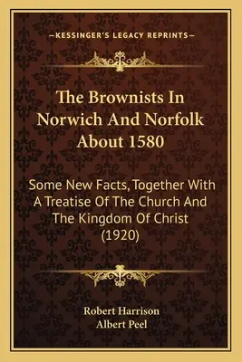 Les Brownistes à Norwich et Norfolk vers 1580 : Quelques faits nouveaux, ainsi qu'un traité sur l'Église et le royaume du Christ - The Brownists In Norwich And Norfolk About 1580: Some New Facts, Together With A Treatise Of The Church And The Kingdom Of Christ