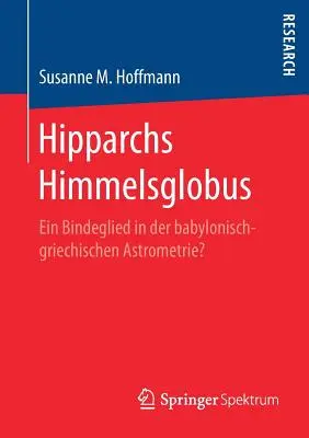 Hipparchs Himmelsglobus : Ein Bindeglied in Der Babylonisch-Griechischen Astrometrie ? - Hipparchs Himmelsglobus: Ein Bindeglied in Der Babylonisch-Griechischen Astrometrie?
