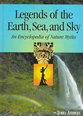 Légendes de la terre, de la mer et du ciel : Une encyclopédie des mythes de la nature - Legends of the Earth, Sea and Sky: An Encyclopedia of Nature Myths