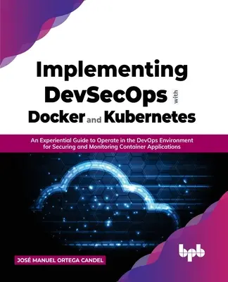 Mise en œuvre de Devsecops avec Docker et Kubernetes : Un guide expérimental pour opérer dans l'environnement Devops pour la sécurisation et la surveillance de l'Ap des conteneurs. - Implementing Devsecops with Docker and Kubernetes: An Experiential Guide to Operate in the Devops Environment for Securing and Monitoring Container Ap