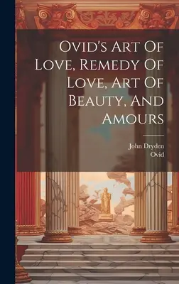 L'art de l'amour, le remède à l'amour, l'art de la beauté et les amours d'Ovide - Ovid's Art Of Love, Remedy Of Love, Art Of Beauty, And Amours
