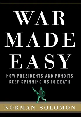 War Made Easy : How Presidents and Pundits Keep Spinning Us to Death (La guerre rendue facile : comment les présidents et les experts continuent à nous faire mourir) - War Made Easy: How Presidents and Pundits Keep Spinning Us to Death