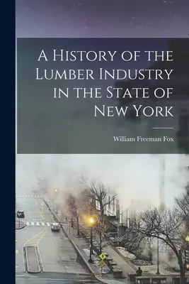Une histoire de l'industrie du bois dans l'État de New York - A History of the Lumber Industry in the State of New York