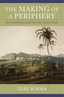 La fabrication d'une périphérie : comment l'Asie du Sud-Est insulaire est devenue un exportateur de masse de main-d'œuvre - The Making of a Periphery: How Island Southeast Asia Became a Mass Exporter of Labor