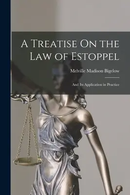 A Treatise On the Law of Estoppel : Et son application dans la pratique - A Treatise On the Law of Estoppel: And Its Application in Practice
