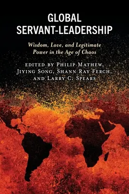 Global Servant-Leadership : Sagesse, amour et pouvoir légitime à l'ère du chaos - Global Servant-Leadership: Wisdom, Love, and Legitimate Power in the Age of Chaos