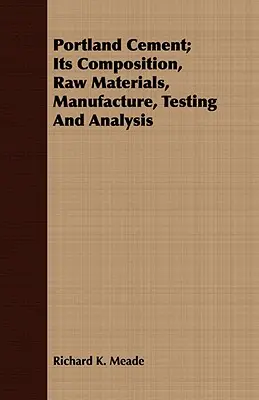 Le ciment Portland : sa composition, ses matières premières, sa fabrication, ses essais et son analyse - Portland Cement; Its Composition, Raw Materials, Manufacture, Testing And Analysis