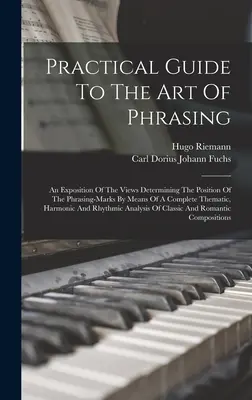 Guide pratique de l'art de la formulation : Une exposition des points de vue déterminant la position des marques de phrasé par le biais d'une approche thématique complète, de la langue anglaise et de la langue française. - Practical Guide To The Art Of Phrasing: An Exposition Of The Views Determining The Position Of The Phrasing-marks By Means Of A Complete Thematic, Har