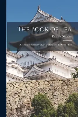 Le livre du thé : Une harmonie japonaise d'art, de culture et de vie simple - The Book of Tea: A Japanese Harmony of Art Culture and the Simple Life