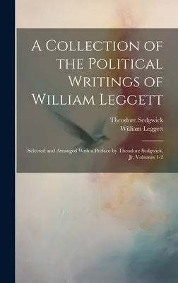Collection d'écrits politiques de William Leggett : sélectionnés et arrangés avec une préface de Theodore Sedgwick, Jr, Volumes 1-2 - A Collection of the Political Writings of William Leggett: Selected and Arranged With a Preface by Theodore Sedgwick, Jr, Volumes 1-2