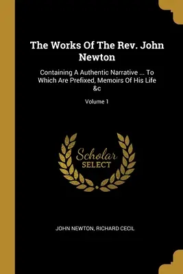 Les œuvres du révérend John Newton : Contenant un récit authentique ... A laquelle sont préfixés les mémoires de sa vie &c ; Volume 1 - The Works Of The Rev. John Newton: Containing A Authentic Narrative ... To Which Are Prefixed, Memoirs Of His Life &c; Volume 1