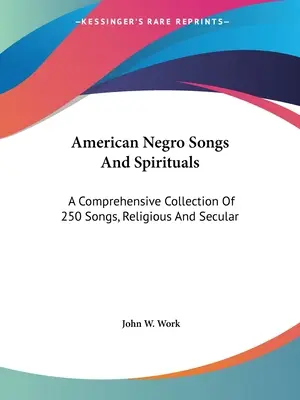 American Negro Songs And Spirituals : Une collection complète de 250 chants, religieux et profanes - American Negro Songs And Spirituals: A Comprehensive Collection Of 250 Songs, Religious And Secular