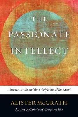 L'intellect passionné : La foi chrétienne et le discipulat de l'esprit - The Passionate Intellect: Christian Faith and the Discipleship of the Mind