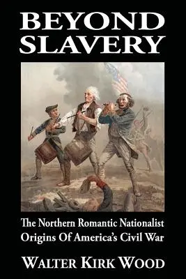 Au-delà de l'esclavage : Les origines nationalistes et romantiques nordistes de la guerre civile américaine - Beyond Slavery: The Northern Romantic Nationalist Origins of America's Civil War