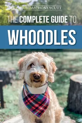 Le guide complet des Whoodles : Choisir, préparer, élever, dresser, nourrir et aimer son nouveau chiot Whoodle - The Complete Guide to Whoodles: Choosing, Preparing for, Raising, Training, Feeding, and Loving Your New Whoodle Puppy