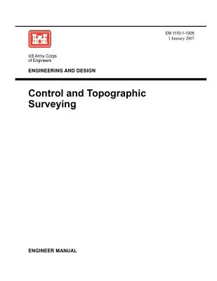 Ingénierie et conception : Contrôle et levés topographiques (Manuel de l'ingénieur EM 1110-1-1005) - Engineering and Design: Control and Topographic Surveying (Engineer Manual EM 1110-1-1005)