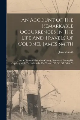 Un récit des événements remarquables de la vie et des voyages du colonel James Smith (ancien citoyen du comté de Bourbon, Kentucky) au cours de sa captivité. - An Account Of The Remarkable Occurrences In The Life And Travels Of Colonel James Smith: (late A Citizen Of Bourbon County, Kentucky) During His Capti