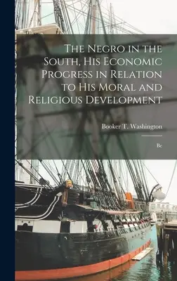 Le Nègre dans le Sud, son progrès économique par rapport à son développement moral et religieux : Be - The Negro in the South, His Economic Progress in Relation to His Moral and Religious Development: Be