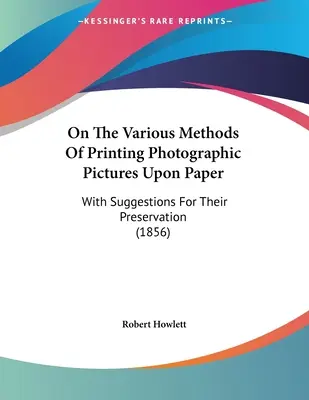 Sur les diverses méthodes d'impression des images photographiques sur papier : Avec des suggestions pour leur conservation (1856) - On The Various Methods Of Printing Photographic Pictures Upon Paper: With Suggestions For Their Preservation (1856)