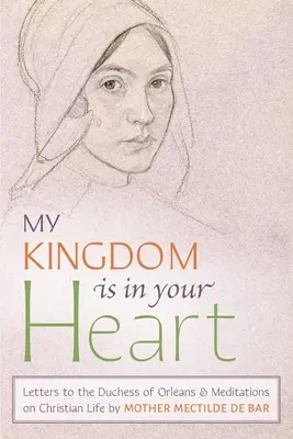 Mon royaume est dans ton cœur : Lettres à la duchesse d'Orléans et méditations sur la vie chrétienne - My Kingdom Is in Your Heart: Letters to the Duchess of Orlans and Meditations on Christian Life