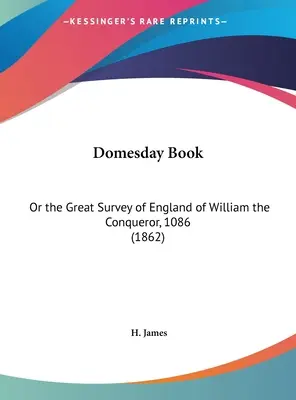 Domesday Book : Ou la grande enquête sur l'Angleterre de Guillaume le Conquérant, 1086 (1862) - Domesday Book: Or the Great Survey of England of William the Conqueror, 1086 (1862)