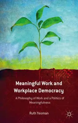 Le travail utile et la démocratie sur le lieu de travail : Une philosophie du travail et une politique du sens - Meaningful Work and Workplace Democracy: A Philosophy of Work and a Politics of Meaningfulness