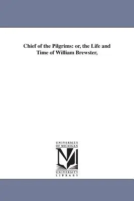 Chef des pèlerins : ou la vie et l'époque de William Brewster, - Chief of the Pilgrims: or, the Life and Time of William Brewster,