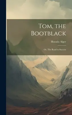 Tom, le bottier : Ou, Le chemin du succès - Tom, the Bootblack: Or, The Road to Success