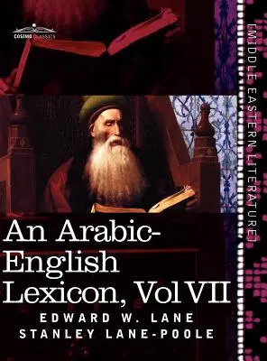 Lexique arabe-anglais (en huit volumes), Vol. VII : Tiré des meilleures et des plus copieuses sources orientales - An Arabic-English Lexicon (in Eight Volumes), Vol. VII: Derived from the Best and the Most Copious Eastern Sources