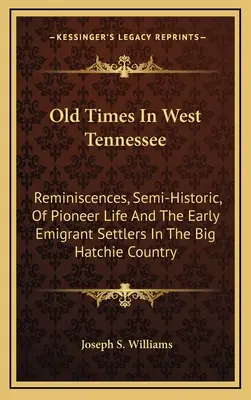 Les temps anciens dans l'ouest du Tennessee : Les souvenirs, semi-historiques, de la vie des pionniers et des premiers colons émigrés dans la région de Big Hatchie. - Old Times In West Tennessee: Reminiscences, Semi-Historic, Of Pioneer Life And The Early Emigrant Settlers In The Big Hatchie Country