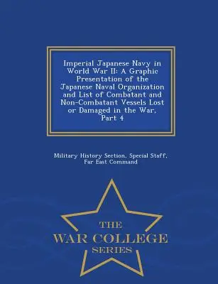 La marine impériale japonaise pendant la Seconde Guerre mondiale : Une présentation graphique de l'organisation navale japonaise et une liste des navires combattants et non combattants perdus. - Imperial Japanese Navy in World War II: A Graphic Presentation of the Japanese Naval Organization and List of Combatant and Non-Combatant Vessels Lost