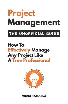 Gestion de projet : Le guide non officiel : Comment gérer efficacement n'importe quel projet comme un vrai professionnel - Project Management: The Unofficial Guide: How to Effectively Manage Any Project Like a True Professional