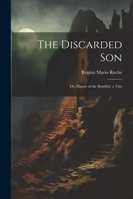 Le fils abandonné : Le fils abandonné : ou le repaire des bandits, un conte - The Discarded Son: Or, Haunt of the Banditti. a Tale