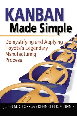 Kanban Made Simple : Démystifier et appliquer le légendaire processus de fabrication de Toyota - Kanban Made Simple: Demystifying and Applying Toyota's Legendary Manufacturing Process