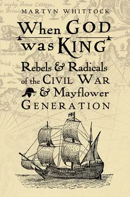 Quand Dieu était roi : Rebelles et radicaux de la guerre civile et de la génération Mayflower - When God was King: Rebels & Radicals of the Civil War & Mayflower Generation