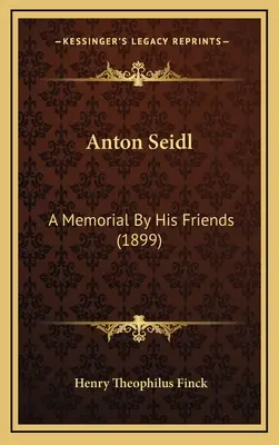 Anton Seidl : un mémorial de ses amis (1899) - Anton Seidl: A Memorial By His Friends (1899)