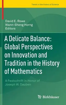 Un équilibre délicat : Perspectives globales sur l'innovation et la tradition dans l'histoire des mathématiques : Festschrift en l'honneur de Joseph W. Dauben - A Delicate Balance: Global Perspectives on Innovation and Tradition in the History of Mathematics: A Festschrift in Honor of Joseph W. Dauben