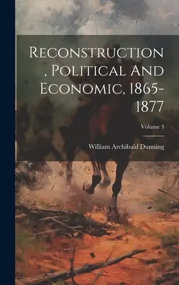 Reconstruction, politique et économique, 1865-1877 ; Volume 3 - Reconstruction, Political And Economic, 1865-1877; Volume 3